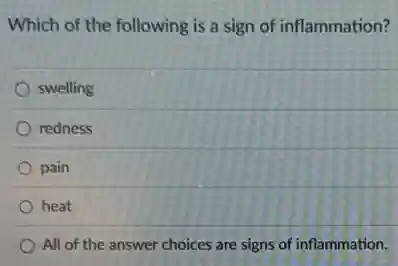 Which of the following is a sign of inflammation?
swelling
redness
pain
heat
All of the answer choices are signs of inflammation.