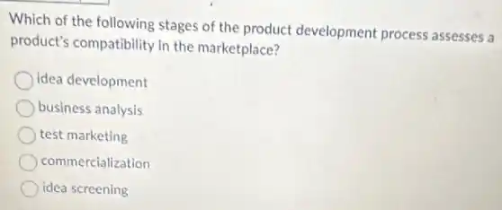 Which of the following stages of the product development process assesses a
product's compatibility in the marketplace?
idea development
business analysis
test marketing
commercialization
idea screening