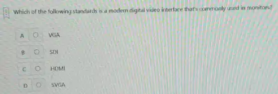 Which of the following standards is a modern digital video interface that's commonly used in monitors?
A
VGA
B
SDI
C
HDMI
D
SVGA