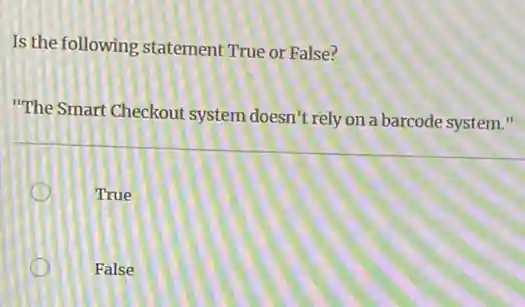 Is the following statement True or False?
"The Smart Checkout system doesn't rely on a barcode system."
True
False
