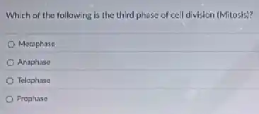 Which of the following is the third phase of cell division (Mitosis)?
Metaphase
Anaphase
Telophase
Prophase