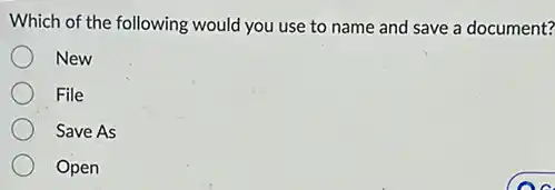 Which of the following would you use to name and save a document?
New
File
Save As
Open