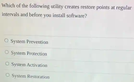 Which of the following utility creates restore points at regular
intervals and before you install software?
System Prevention
System Protection
System Activation
System Restoration