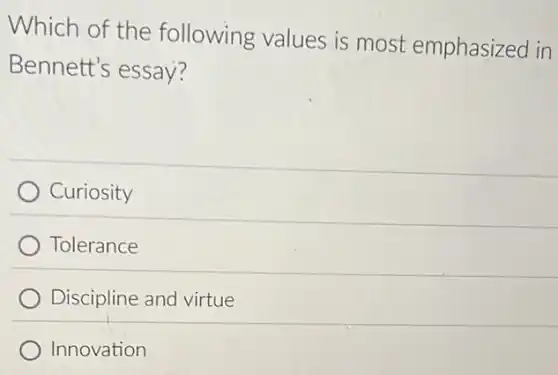 Which of the following values is most emphasized in
Bennett's essay?
Curiosity
Tolerance
Discipline and virtue
Innovation