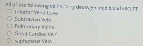All of the following veins carry deoxygenated blood EXCEPT
Inferior Vena Cava
Subclavian Vein
Pulmonary Veins
Great Cardiac Vein
Saphenous Vein