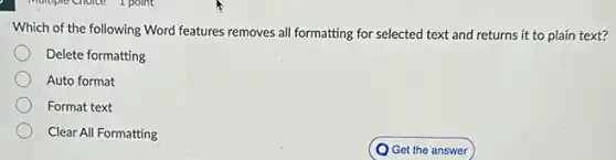Which of the following Word features removes all formatting for selected text and returns it to plain text?
Delete formatting
Auto format
Format text
Clear All Formatting