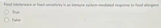Food intolerance or food sensitivity is an immune system-mediated response to food allergens
True
False