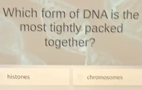 Which form of DNA is the
most tightly packed
together?
histones
chromosomes