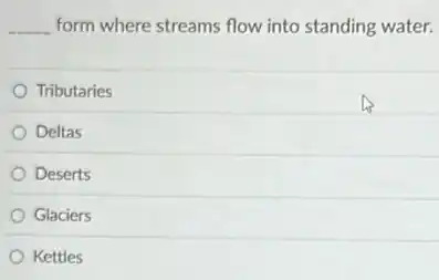 __ form where streams flow into standing water.
Tributaries
Deltas
Deserts
Glaciers
Kettles