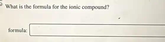 What is the formula for the ionic compound?
formula: square