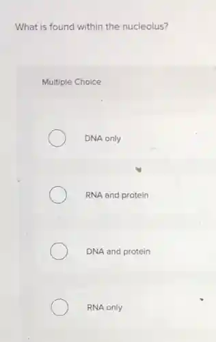 What is found within the nucleolus?
Multiple Choice
DNA only
RNA and protein
DNA and protein
RNA only