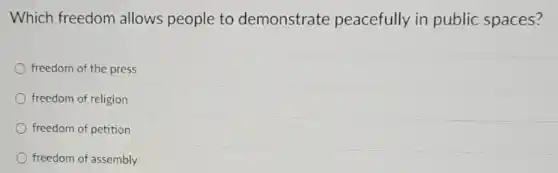 Which freedom allows people to demonstrate peacefully in public spaces?
freedom of the press
freedom of religion
freedom of petition
freedom of assembly
