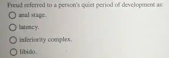 Freud referred to a person's quiet period of development as:
anal stage.
latency.
inferiority complex
libido.