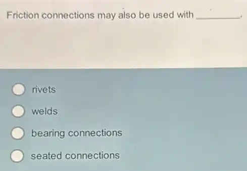 Friction connections may also be used with __
rivets
welds
bearing connections
seated connections