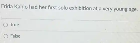 Frida Kahlo had her first solo exhibition at a very young age.
True
False