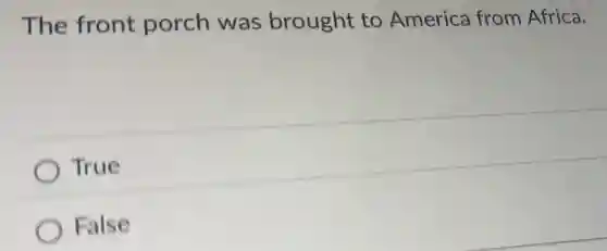 The front porch was brought to America from Africa.
True
False