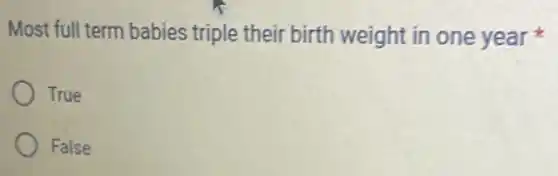 Most full term babies triple their birth weight in one year
True
False