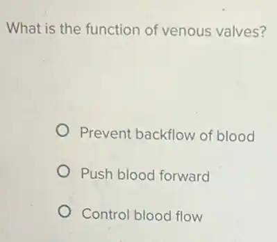 What is the function of venous valves?
Prevent backflow of blood
Push blood forward
Control blood flow