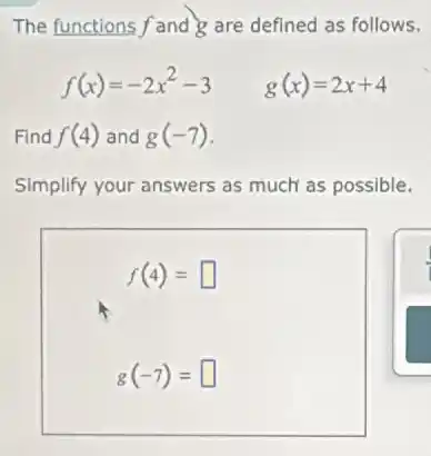 The functions f and are defined as follows.
f(x)=-2x^2-3 g(x)=2x+4
Find f(4) and g(-7)
Simplify your answers as much as possible.
f(4)= square
g(-7)= square