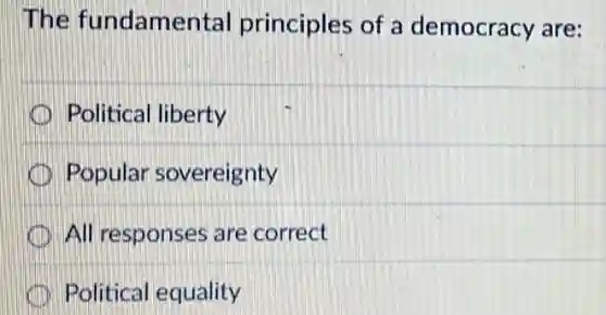 The fundamental principles of a democracy are:
Political liberty
Popular sovereignty
All responses are correct
Political equality