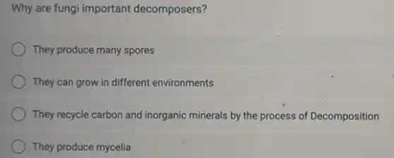 Why are fungi important decomposers?
They produce many spores
They can grow in different environments
They recycle carbon and inorganic minerals by the process of Decomposition
They produce mycelia