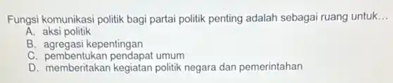 Fungsi komunikasi politik bagi partai politik penting adalah sebagai ruang untuk __
A. aksi politik
B. agregasi kepentingan
C pembentukan pendapat umum
D. memberitakan kegiatan politik negara dan pemerintahan