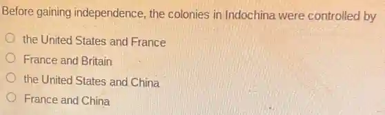 Before gaining independence, the colonies in Indochine were controlled by
the United States and France
France and Britain
the United States and China
France and China