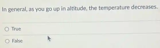 In general, as you go up in altitude the temperature decreases.
True
False