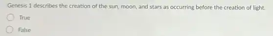 Genesis 1 describes the creation of the sun moon, and stars as occurring before the creation of light.
True
False