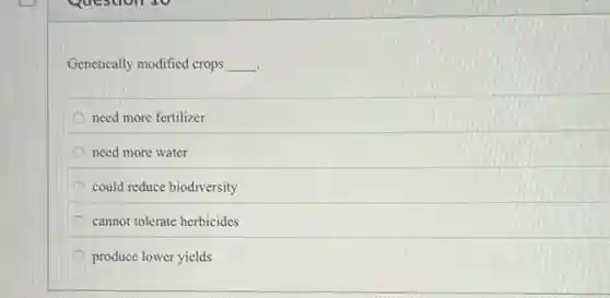 Genetically modified crops __ .
need more fertilizer
need more water
could reduce biodiversity
D cannot tolerate herbicides
produce lower yields