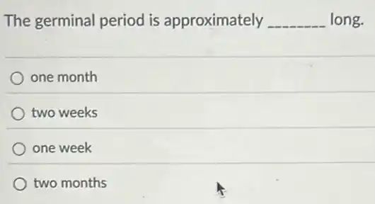 The germinal period is approximately __ long.
one month
two weeks
one week
two months