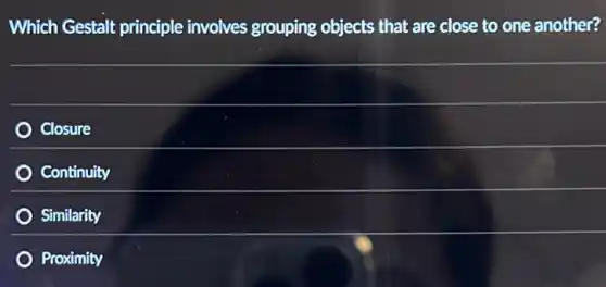 Which Gestalt principle involves grouping objects that are close to one another?
Closure
Continuity
Similarity
Proximity