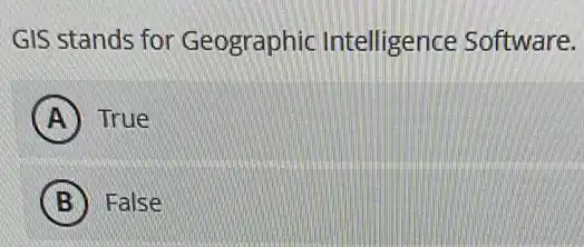 GIS stands for Geographic Intelligence Software.
A True
B False
