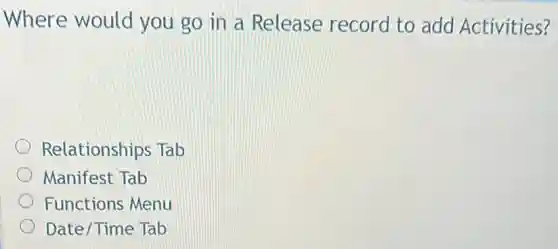 Where would you go in a Release record to add Activities?
Relationships Tab
Manifest Tab
Functions Menu
Date/Time Tab