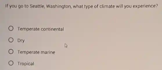 If you go to Seattle Washington, what type of climate will you experience?
Temperate continental
Dry
Temperate marine
Tropical