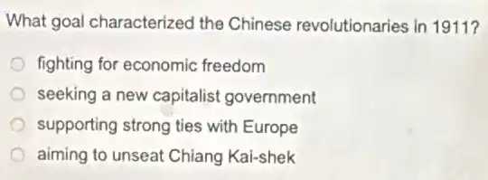 What goal characterized the Chinese revolutionaries in 1911?
fighting for economic freedom
seeking a new capitalist government
supporting strong ties with Europe
aiming to unseat Chiang Kai-shek