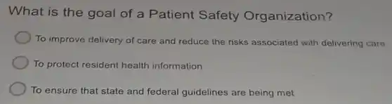 What is the goal of a Patient Safety Organization?
To improve delivery of care and reduce the risks associated with delivering care
To protect resident health information
To ensure that state and federal guidelines are being met