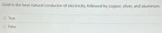 Gold is the best natural conductor of electricity, followed by copper, silver, and aluminum.
True
False