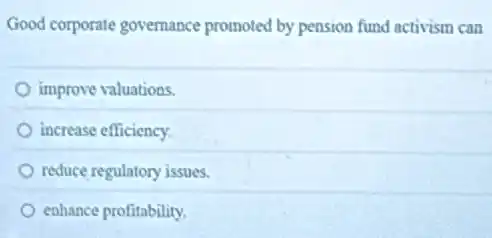 Good corporate governance promoted by pension fund activism can
improve valuations.
increase efficiency.
reduce regulatory issues.
enhance profitability.