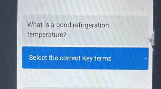 What is a good refrigeration
temperature?
Select the correct Key terms
