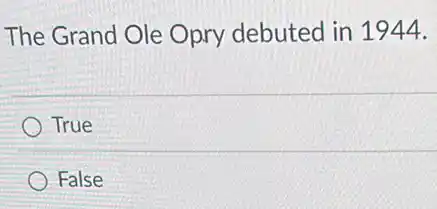 The Grand Ole Opry debuted in 1944.
True
False