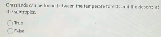Grasslands can be found between the temperate forests and the deserts at
the subtropics.
True
False