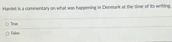Hamlet is a commentary on what was happening in Denmark at the time of its writing.
True
False
