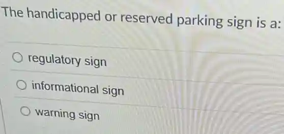 The handicapped or reserved parking sign is a:
regulatory sign
informational sign
warning sign