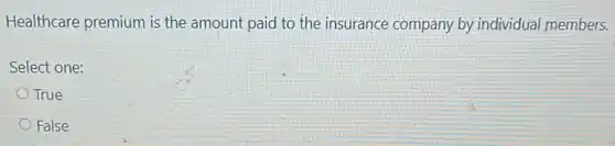 Healthcare premium is the amount paid to the insurance company by individual members.
Select one:
True
False