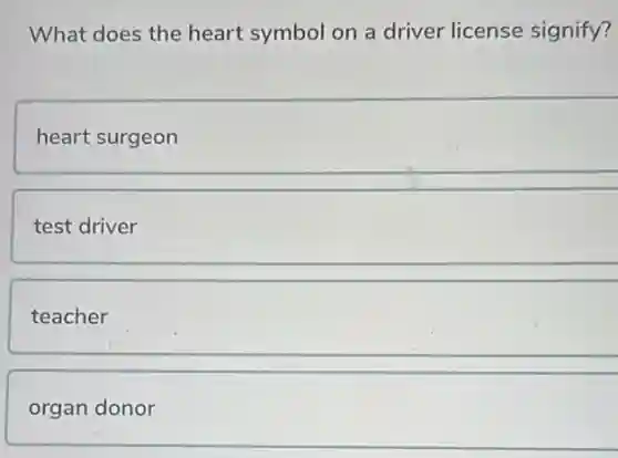 What does the heart symbol on a driver license signify?
heart surgeon
test driver
teacher
organ donor