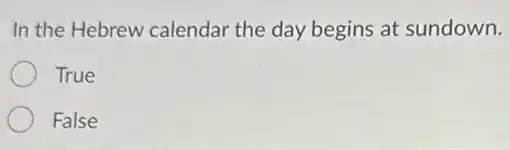 In the Hebrew calendar the day begins at sundown.
True
False