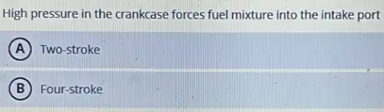 High pressure in the crankcase forces fuel mixture into the intake port
A Two-stroke
B Four-stroke