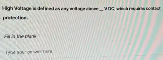 High Voltage is defined as any voltage above underline ( )VDC which requires contact
protection.
Fill in the blank
Type your answer here