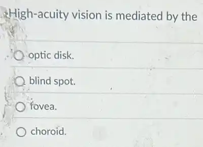 High-acuity vision is mediated by the
optic disk.
blind spot.
fovea.
choroid.